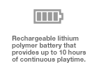 Rechargeable lithium polymer battery that provides up to 10 hours of continuous playtime.